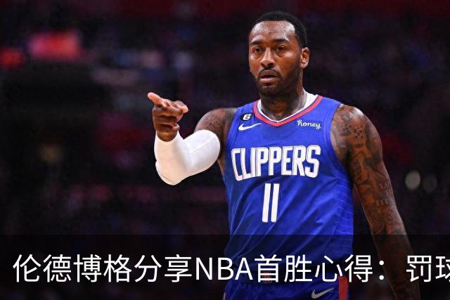 伦德博格分享NBA首胜心得：罚球线至关重要，防守仍需加强